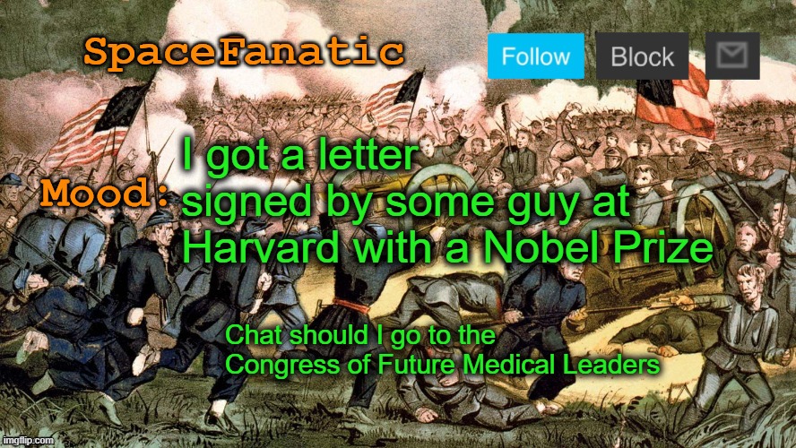 I felt this was noteworthy enough to return for | I got a letter signed by some guy at Harvard with a Nobel Prize; Chat should I go to the Congress of Future Medical Leaders | image tagged in spacefanatic s civil war announcement template | made w/ Imgflip meme maker