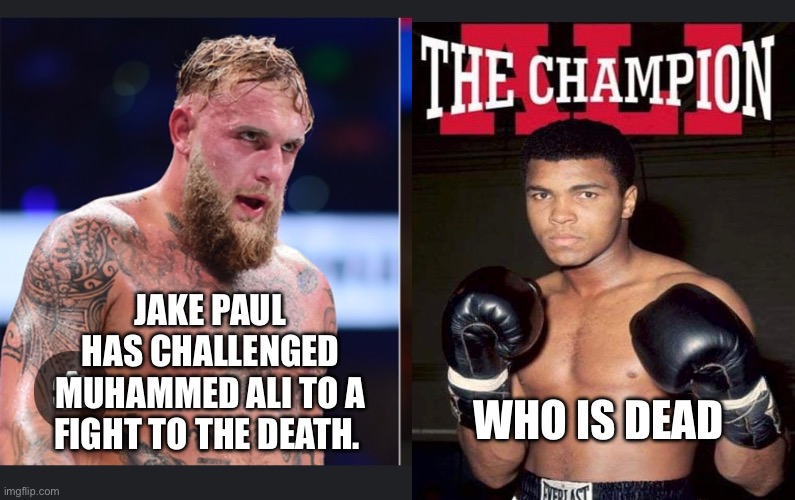 Jake Paul taking on | JAKE PAUL HAS CHALLENGED MUHAMMED ALI TO A FIGHT TO THE DEATH. WHO IS DEAD | image tagged in jake paul,muhammad ali | made w/ Imgflip meme maker