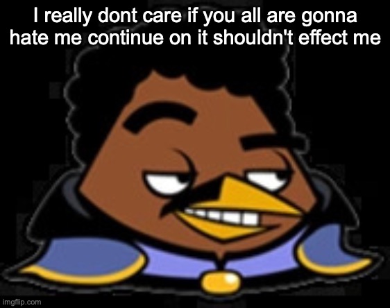 Lando Bird | I really dont care if you all are gonna hate me continue on it shouldn't effect me | image tagged in lando bird | made w/ Imgflip meme maker