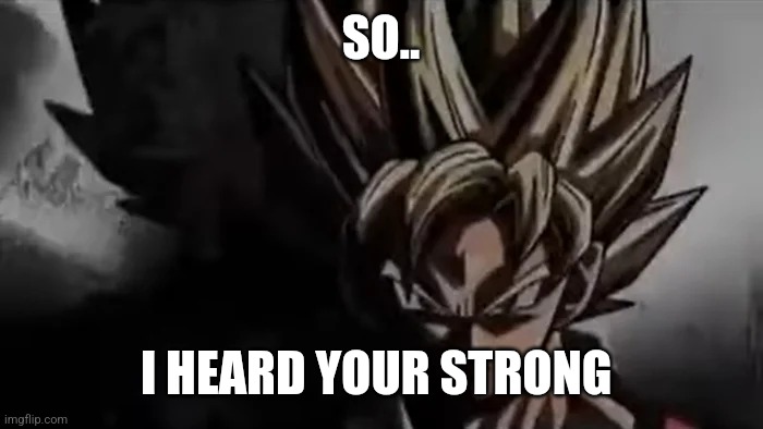 Goku Staring | SO.. I HEARD YOUR STRONG | image tagged in goku staring | made w/ Imgflip meme maker