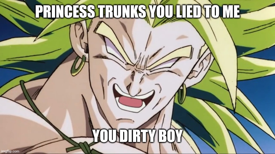 Broly | PRINCESS TRUNKS YOU LIED TO ME; YOU DIRTY BOY | image tagged in broly | made w/ Imgflip meme maker