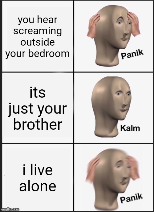 Panik Kalm Panik Meme | you hear screaming outside your bedroom; its just your brother; i live alone | image tagged in memes,panik kalm panik | made w/ Imgflip meme maker