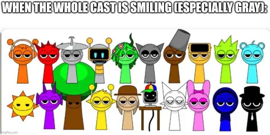 Mr Sun is killing me | WHEN THE WHOLE CAST IS SMILING (ESPECIALLY GRAY): | image tagged in sprunk | made w/ Imgflip meme maker