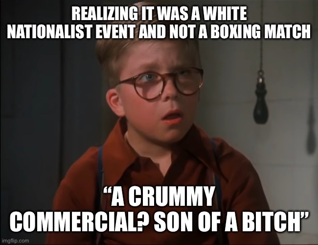 crummy commercial | REALIZING IT WAS A WHITE NATIONALIST EVENT AND NOT A BOXING MATCH; “A CRUMMY COMMERCIAL? SON OF A BITCH” | image tagged in crummy commercial | made w/ Imgflip meme maker