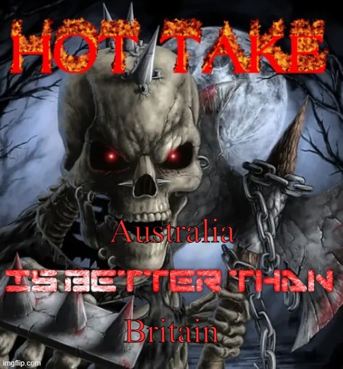 Badass skeleton hot take | Australia; Britain | image tagged in badass skeleton hot take | made w/ Imgflip meme maker