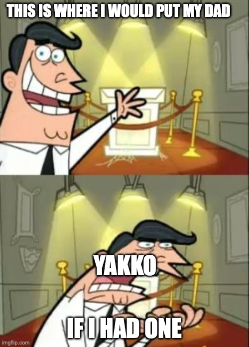 This Is Where I'd Put My Trophy If I Had One | THIS IS WHERE I WOULD PUT MY DAD; YAKKO; IF I HAD ONE | image tagged in memes,this is where i'd put my trophy if i had one | made w/ Imgflip meme maker
