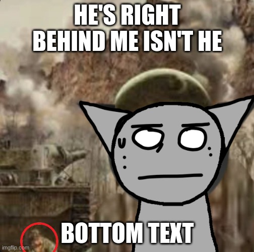 "He's right behind me isn't he?" ahh look | HE'S RIGHT BEHIND ME ISN'T HE; BOTTOM TEXT | image tagged in 1000 yard stare | made w/ Imgflip meme maker