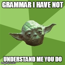 Advice Yoda | GRAMMAR I HAVE NOT UNDERSTAND ME YOU DO | image tagged in memes,advice yoda | made w/ Imgflip meme maker
