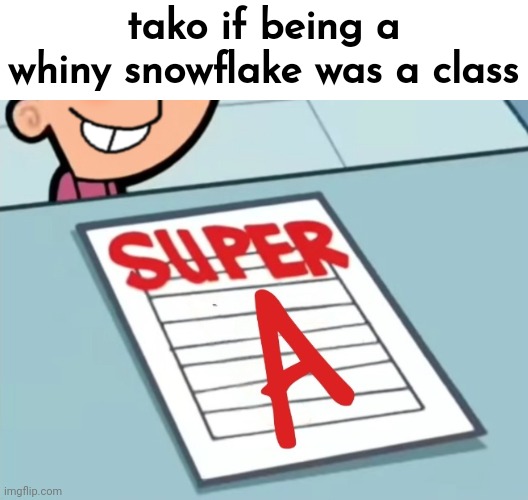 Super A | tako if being a whiny snowflake was a class | image tagged in super a | made w/ Imgflip meme maker