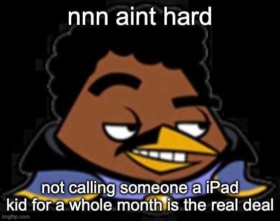 Lando Bird | nnn aint hard; not calling someone a iPad kid for a whole month is the real deal | image tagged in lando bird | made w/ Imgflip meme maker