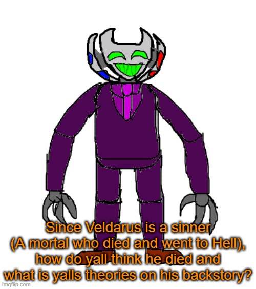 Tell me any theories you have on this dude, because yes | Since Veldarus is a sinner (A mortal who died and went to Hell), how do yall think he died and what is yalls theories on his backstory? | image tagged in veldarus | made w/ Imgflip meme maker