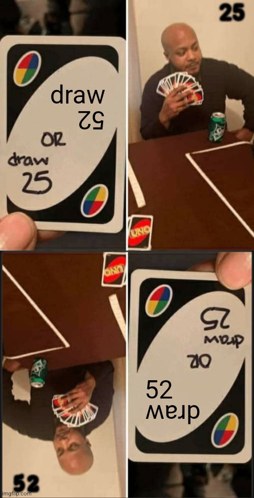 UNO Draw 25 Cards OR sdraC 52 warD ONU | 25; draw; 52; 52; draw; 52 | image tagged in memes,uno draw 25 cards,opposite,upside-down,funny,random | made w/ Imgflip meme maker