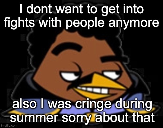 Lando Bird | I dont want to get into fights with people anymore; also I was cringe during summer sorry about that | image tagged in lando bird | made w/ Imgflip meme maker