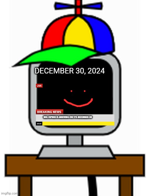 Gravity falls fans prepare for december 30 | DECEMBER 30, 2024; BILL CIPHER IS ARRIVING CUZ ITS DECEMBER 30 | image tagged in mr fun computer | made w/ Imgflip meme maker