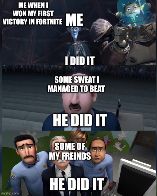 I did it? | ME WHEN I WON MY FIRST VICTORY IN FORTNITE; ME; I DID IT; SOME SWEAT I MANAGED TO BEAT; HE DID IT; SOME OF MY FREINDS; HE DID IT | image tagged in megamind | made w/ Imgflip meme maker