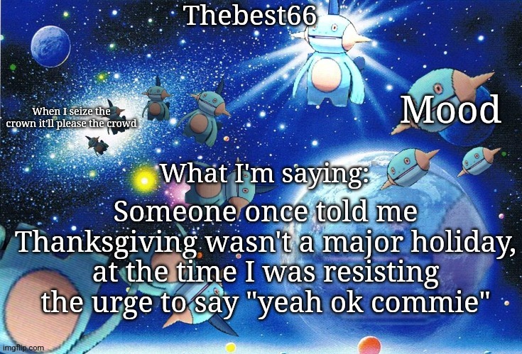 Marshtomp template thebest66 | Someone once told me Thanksgiving wasn't a major holiday, at the time I was resisting the urge to say "yeah ok commie" | image tagged in marshtomp template thebest66 | made w/ Imgflip meme maker