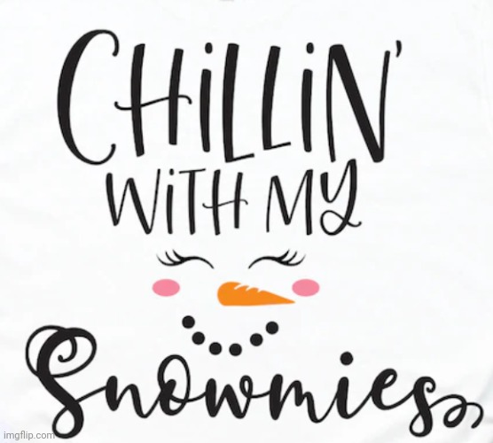 Snowmies! | image tagged in snowmies,chillin,girlfriends,fun,singing,music | made w/ Imgflip meme maker