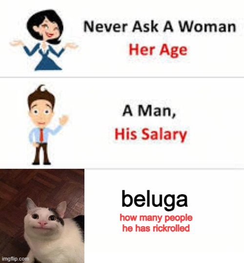 meme | beluga; how many people he has rickrolled | image tagged in never ask a woman her age | made w/ Imgflip meme maker