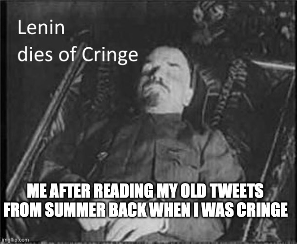 Lenin dies of CRINGE | ME AFTER READING MY OLD TWEETS FROM SUMMER BACK WHEN I WAS CRINGE | image tagged in lenin dies of cringe | made w/ Imgflip meme maker