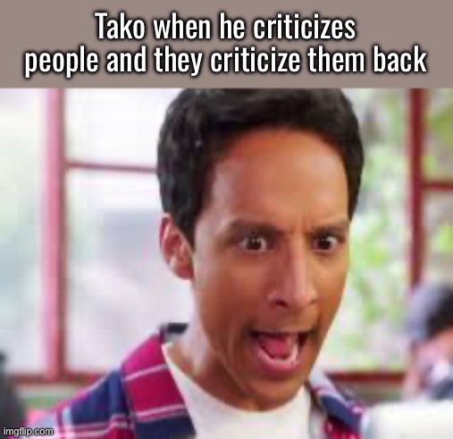 “He is glazing me!” No he’s defending himself | Tako when he criticizes people and they criticize them back | image tagged in screaming abed | made w/ Imgflip meme maker