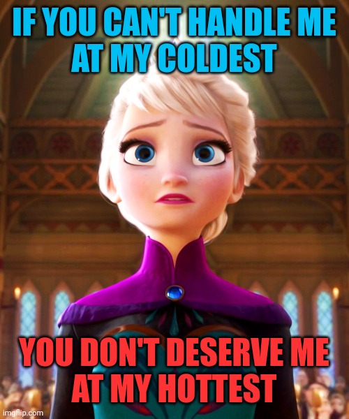 Can you handle Elsa? | IF YOU CAN'T HANDLE ME
AT MY COLDEST; YOU DON'T DESERVE ME
AT MY HOTTEST | image tagged in disney,elsa frozen,coldest,hottest,queen,coronation | made w/ Imgflip meme maker