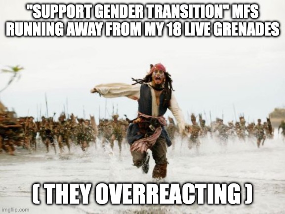 Jack Sparrow Being Chased | "SUPPORT GENDER TRANSITION" MFS RUNNING AWAY FROM MY 18 LIVE GRENADES; ( THEY OVERREACTING ) | image tagged in memes,jack sparrow being chased | made w/ Imgflip meme maker