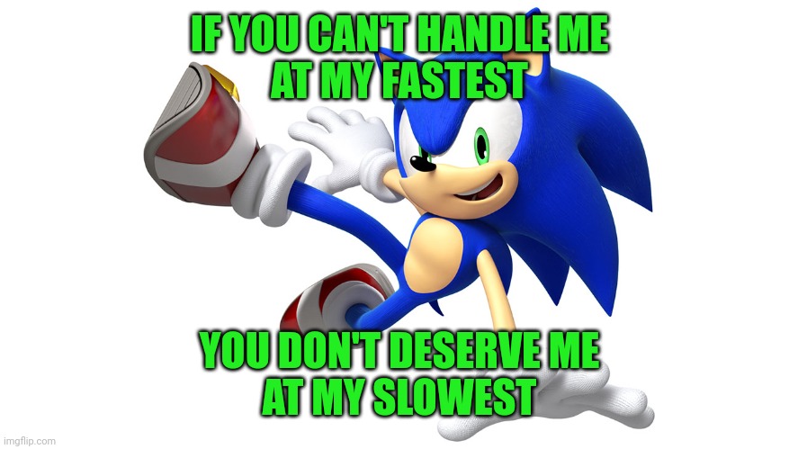 Can you handle Sonic? | IF YOU CAN'T HANDLE ME
AT MY FASTEST; YOU DON'T DESERVE ME
AT MY SLOWEST | image tagged in sonic the hedgehog,handle me,at my fastest,deserve me,at my slowest,sega | made w/ Imgflip meme maker