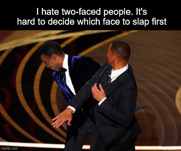 Two-faced people. | I hate two-faced people. It's hard to decide which face to slap first | image tagged in will smith slap | made w/ Imgflip meme maker