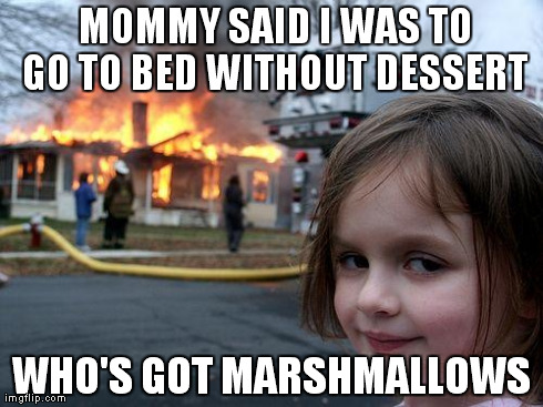 Disaster Girl Meme | MOMMY SAID I WAS TO GO TO BED WITHOUT DESSERT WHO'S GOT MARSHMALLOWS | image tagged in memes,disaster girl | made w/ Imgflip meme maker