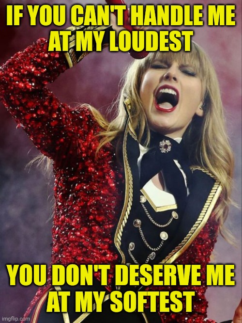 Can you handle Taylor Swift? | IF YOU CAN'T HANDLE ME
AT MY LOUDEST; YOU DON'T DESERVE ME
AT MY SOFTEST | image tagged in taylor swift,ringmaster,costume,red,tour,singer | made w/ Imgflip meme maker