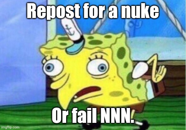 Free nukes | Repost for a nuke; Or fail NNN. | image tagged in memes,mocking spongebob,nnn,msmg | made w/ Imgflip meme maker