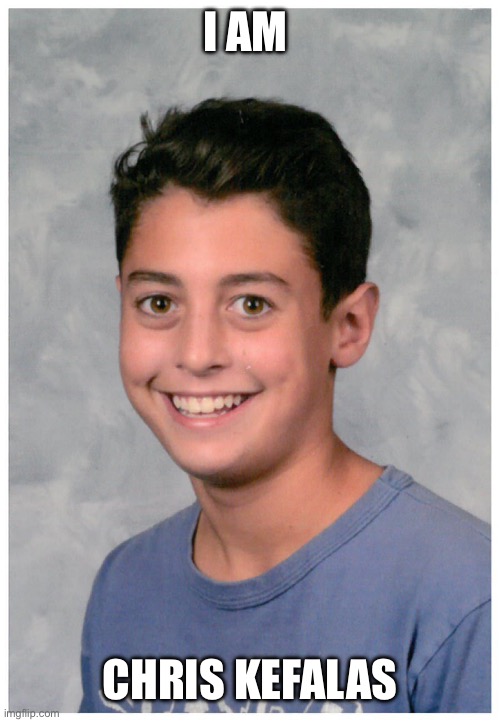 Chris Kefalas | I AM; CHRIS KEFALAS | image tagged in sam ornstein | made w/ Imgflip meme maker