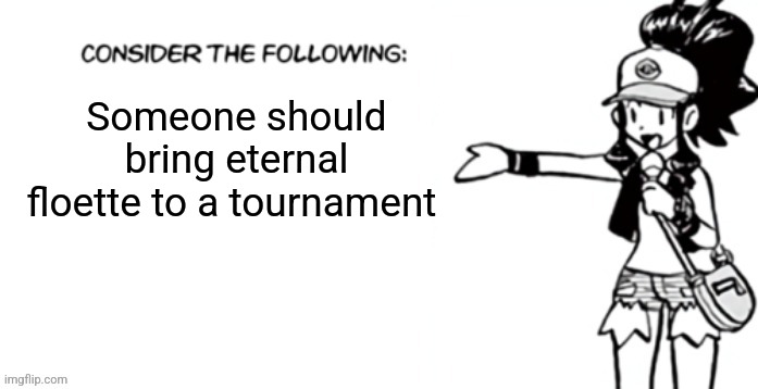 I'm still waiting | Someone should bring eternal floette to a tournament | image tagged in consider the following pokespe | made w/ Imgflip meme maker