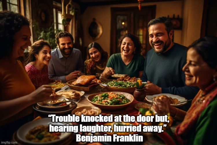 Laughter | “Trouble knocked at the door but, 
hearing laughter, hurried away.”  
Benjamin Franklin | image tagged in laughter,benjamin franklin,trouble | made w/ Imgflip meme maker