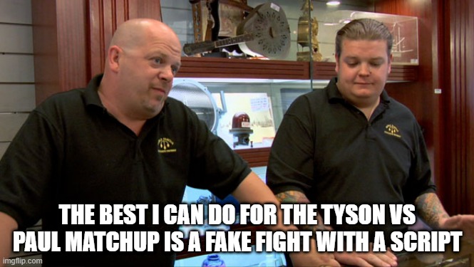 Pawn Stars Best I Can Do | THE BEST I CAN DO FOR THE TYSON VS PAUL MATCHUP IS A FAKE FIGHT WITH A SCRIPT | image tagged in pawn stars best i can do | made w/ Imgflip meme maker