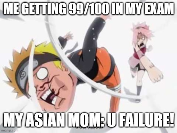 I got the highest in my class tho :( | ME GETTING 99/100 IN MY EXAM; MY ASIAN MOM: U FAILURE! | image tagged in naruto getting hit | made w/ Imgflip meme maker