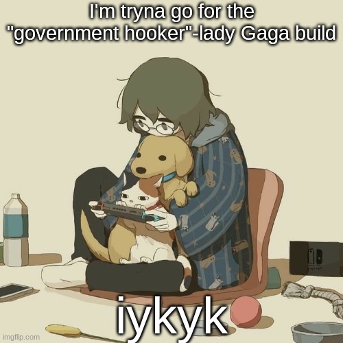 Avogado6 | I'm tryna go for the "government hooker"-lady Gaga build; iykyk | image tagged in avogado6 | made w/ Imgflip meme maker