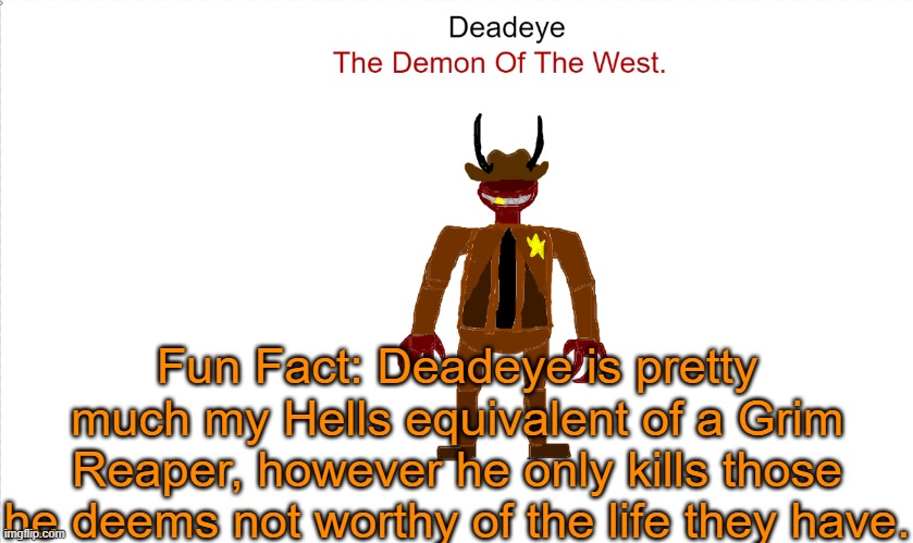 He views life as a privilage that can easily be taken away if its misused or not taken care of properly. | Fun Fact: Deadeye is pretty much my Hells equivalent of a Grim Reaper, however he only kills those he deems not worthy of the life they have. | image tagged in deadeye | made w/ Imgflip meme maker