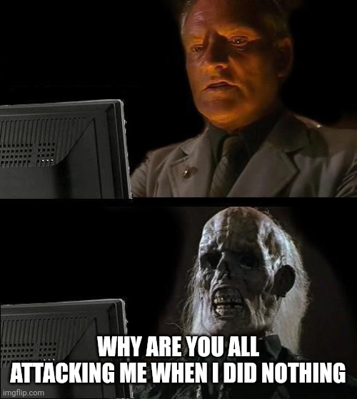 I'll Just Wait Here Meme | WHY ARE YOU ALL ATTACKING ME WHEN I DID NOTHING | image tagged in memes,i'll just wait here | made w/ Imgflip meme maker