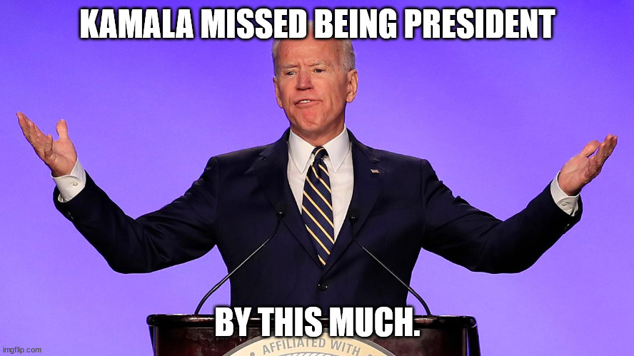 Biden Kamala | KAMALA MISSED BEING PRESIDENT; BY THIS MUCH. | made w/ Imgflip meme maker