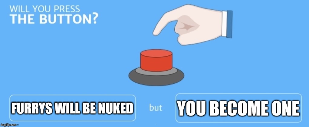 Nice | FURRYS WILL BE NUKED; YOU BECOME ONE | image tagged in will you press the button | made w/ Imgflip meme maker