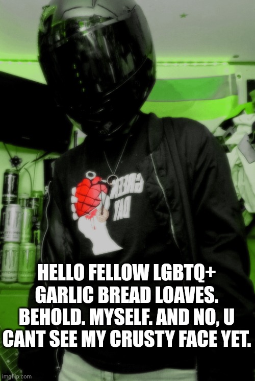 im to scared and im ugly. | HELLO FELLOW LGBTQ+ GARLIC BREAD LOAVES. BEHOLD. MYSELF. AND NO, U CANT SEE MY CRUSTY FACE YET. | image tagged in idk | made w/ Imgflip meme maker