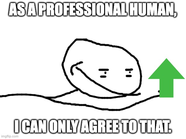 AS A PROFESSIONAL HUMAN, I CAN ONLY AGREE TO THAT. | made w/ Imgflip meme maker