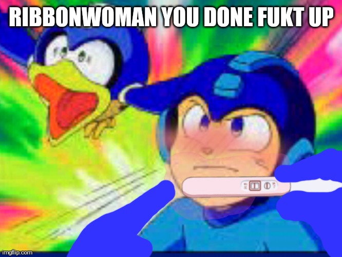 And it Was At This Moment That She Knew,She Done Fukt Up | RIBBONWOMAN YOU DONE FUKT UP | image tagged in super adventure rockman,megaman,shitpost,pregnancy test,ribbonwoman,not scientifically possible | made w/ Imgflip meme maker