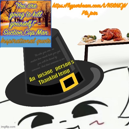 “You are going to kill yourself!” - Suction Cup Man; https://hyperbeam.com/i/N9lYdOjV Pls join | image tagged in my thankful announcement i wouldn t be here without you all | made w/ Imgflip meme maker