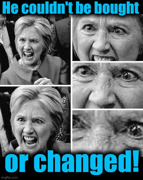 He couldn't be bought or changed! | image tagged in hillary clinton angry rage mental insane mafia,blank black | made w/ Imgflip meme maker