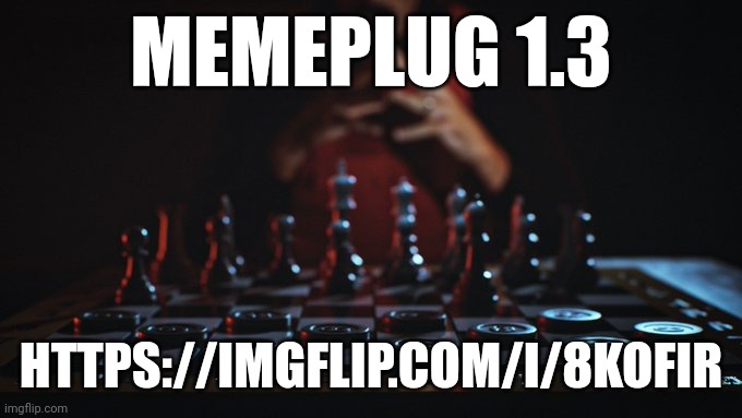 1.3 | MEMEPLUG 1.3; HTTPS://IMGFLIP.COM/I/8KOFIR | image tagged in chess,memes,memeplug,plug,msmg | made w/ Imgflip meme maker