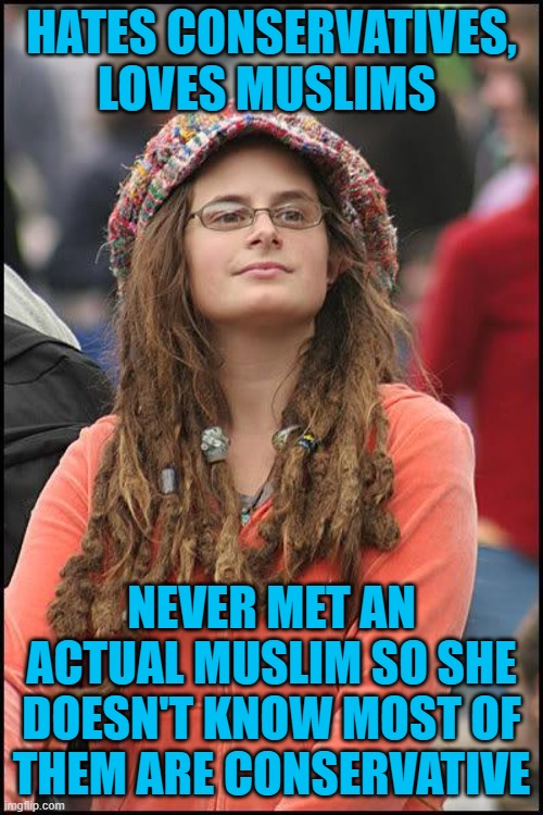 Another clueless lefty | HATES CONSERVATIVES, LOVES MUSLIMS; NEVER MET AN ACTUAL MUSLIM SO SHE DOESN'T KNOW MOST OF THEM ARE CONSERVATIVE | image tagged in hippie,college liberal,stupid liberals,angry sjw | made w/ Imgflip meme maker