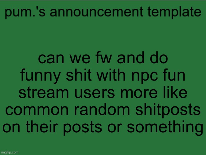 lazy ass temp | can we fw and do funny shit with npc fun stream users more like common random shitposts on their posts or something | image tagged in lazy ass temp | made w/ Imgflip meme maker