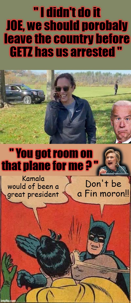 All my bags are packed, I'm ready to goI'm standing here, outside your doorI hate to wake you up to say goodbyeBut the dawn i | " I didn't do it JOE, we should porobaly leave the country before GETZ has us arrested "; " You got room on that plane for me ? "; Kamala would of been a great president; Don't be a Fin moron!! | image tagged in memes,batman slapping robin | made w/ Imgflip meme maker